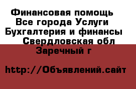 Финансовая помощь - Все города Услуги » Бухгалтерия и финансы   . Свердловская обл.,Заречный г.